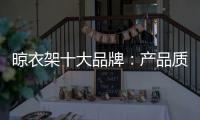 晾衣架十大品牌	：产品质量越优 消费者越多