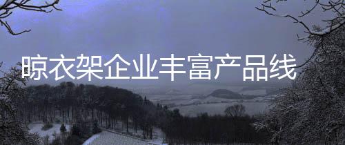 富产发展丰富产品线