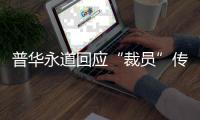 普华永道回应“裁员”传闻：确有调整 但广州所未关闭
