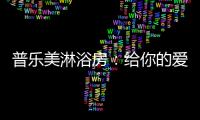 普乐美淋浴房：给你的爱，一直未变过