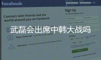 武磊会出席中韩大战吗