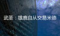 武圣�：雄鹿自从交易米德尔顿后就走下坡路 他们应该拆队了