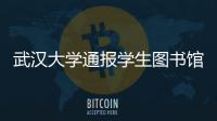 武汉大学通报学生图书馆性骚扰事件�：给予涉事学生记过处分