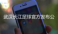 武汉长江足球官方发布公告：俱乐部解散