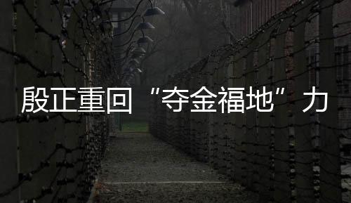 此番重回“夺金福地”