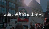 殳海：若能得到比尔 那快船将再次进入休赛期总冠军的讨论