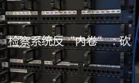 检察系统反“内卷”：砍掉“不科学”考核