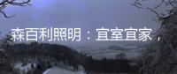 森百利照明：宜室宜家，款款经典且出类拔萃