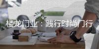楼龙门业：践行时尚门行业理念，装点您诗意的家