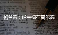 格兰德	：哈兰德在莫尔德时我向拜仁推荐过他
，当时只要280万欧