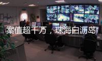 案值超千万
，珠海白沥岛附近海域查获一起涉嫌走私香烟案