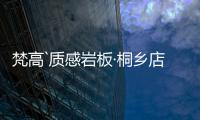 梵高`质感岩板·桐乡店：满满家居感	，藏着你理想“家”的模样
