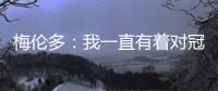 梅伦多
：我一直有着对冠军的渴望 希望武磊早日从伤病中康复