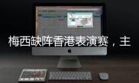 梅西缺阵香港表演赛，主办方正式公布退款方案