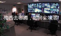 梅西去哪踢，即将尘埃落定！
