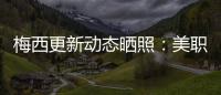 梅西更新动态晒照
：美职联五连胜
！加油