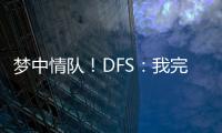 梦中情队！DFS：我完美契合火箭 我们完全有机会取得些特别的成就