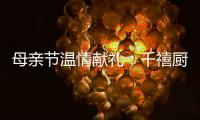 母亲节温情献礼
：千禧厨宝电器成热门礼物