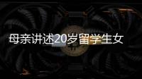 母亲讲述20岁留学生女儿离奇“失联”	：自称遭绑架人在缅东，转账超20万元	，其父病重盼归