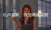 比卢普斯
：我觉得瀚森很适合我们的团队，有很多想打的战术