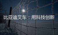 比亚迪叉车	：用科技创新驱动绿色物流革新