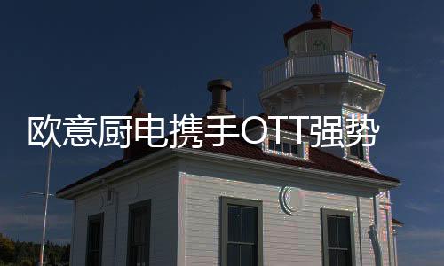 欧意也携手OTT平台强势亮相