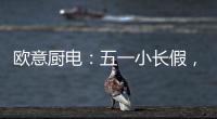 欧意厨电：五一小长假，不如在家练厨艺