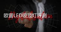 欧普LED吸顶灯评测，给予眼睛柔和舒适
