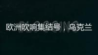 欧洲吹响集结号	，乌克兰看到胜利曙光