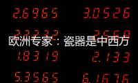 欧洲专家：瓷器是中西方文明对话的重要见证