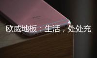 欧威地板：生活
，处处充满惊喜