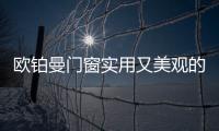 欧铂曼门窗实用又美观的门窗style	，让生活尽享舒适惬意