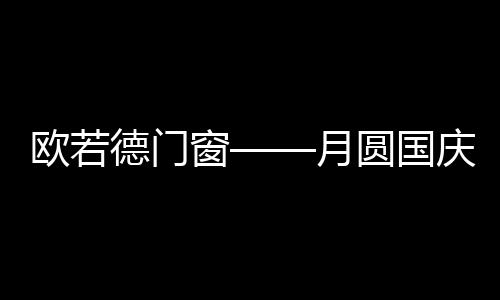 欧若德门窗与您共同欢庆