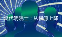 樊代明院士
：从根源上降低癌症发病率