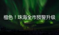 橙色！珠海全市预警升级！