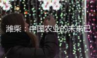 潍柴：中国农业的未来已来？6月16日�，央视频带你全景探秘