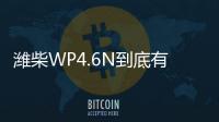 潍柴WP4.6N到底有多省？听听来自一线用户的心声