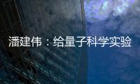 潘建伟：给量子科学实验卫星取名“墨子”是为展现我国科研自信
