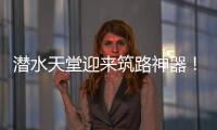 潜水天堂迎来筑路神器！林泰阁CSD1510海岛筑路快人一步！