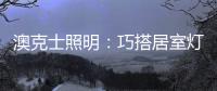 澳克士照明：巧搭居室灯饰	，尽享生活之美
