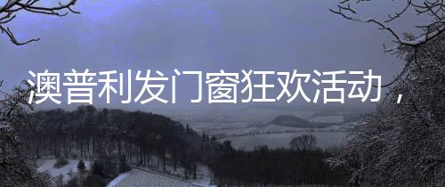 免费安装、澳普福利很直接