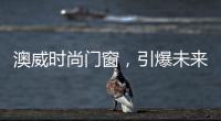 澳威时尚门窗，引爆未来舒适生活