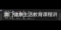 澳门健康生活教育课程讲什么	？268名横琴师生组团沉浸体验→