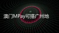 澳门MPay可搭广州地铁！广州在内地率先支持粤港澳电子钱包互通