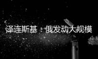 泽连斯基：俄发动大规模攻击 乌将增产拦截型无人机