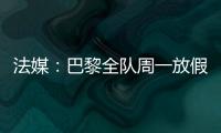 法媒
	：巴黎全队周一放假，明天开始训练备战皇马