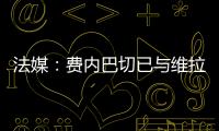 法媒：费内巴切已与维拉就引进利昂