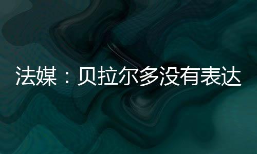 法媒贝拉尔多身边人士证实
