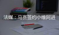 法媒
：马赛签约小维阿进展顺利，热刺	、埃弗顿、利兹也在关注他