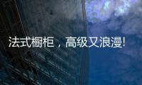 法式橱柜，高级又浪漫!